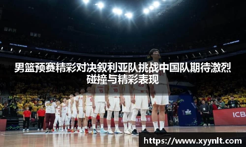男篮预赛精彩对决叙利亚队挑战中国队期待激烈碰撞与精彩表现