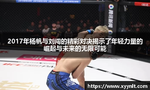 2017年杨帆与刘闯的精彩对决揭示了年轻力量的崛起与未来的无限可能