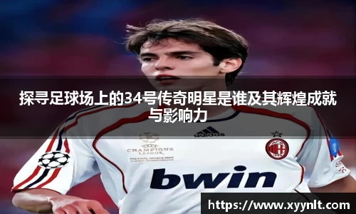 探寻足球场上的34号传奇明星是谁及其辉煌成就与影响力