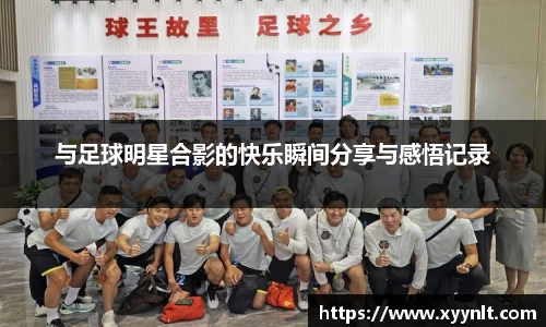 与足球明星合影的快乐瞬间分享与感悟记录