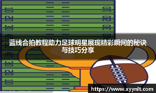 蓝线合拍教程助力足球明星展现精彩瞬间的秘诀与技巧分享